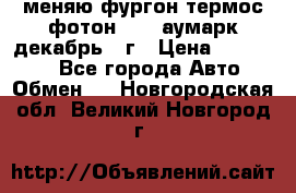 меняю фургон термос фотон 3702 аумарк декабрь 12г › Цена ­ 400 000 - Все города Авто » Обмен   . Новгородская обл.,Великий Новгород г.